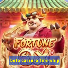 beto carrero fire whip